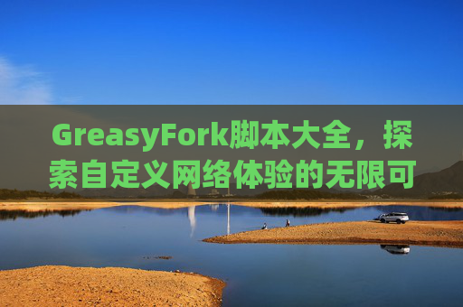 GreasyFork脚本大全，探索自定义网络体验的无限可能